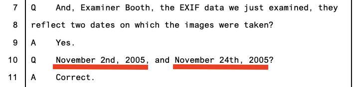 Trial transcript — Hajjar Q: 'the EXIF data... reflect two dates on which the images were taken?' Booth: 'Yes.' Hajjar: 'November 2nd, 2005, and November 24th, 2005?' Booth: 'Correct.'